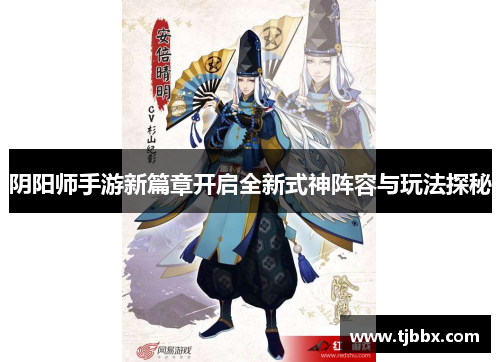 阴阳师手游新篇章开启全新式神阵容与玩法探秘
