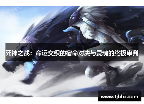 死神之战：命运交织的宿命对决与灵魂的终极审判